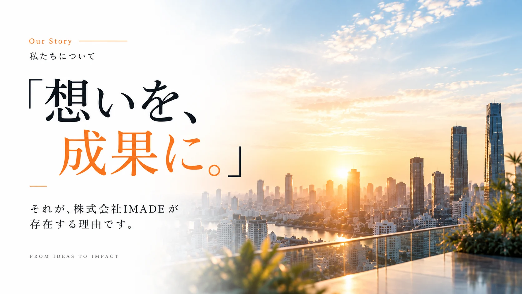 私たちについて — 「想いを、成果に。」それが、株式会社 IMADE が存在する理由です。FROM IDEAS TO IMPACT